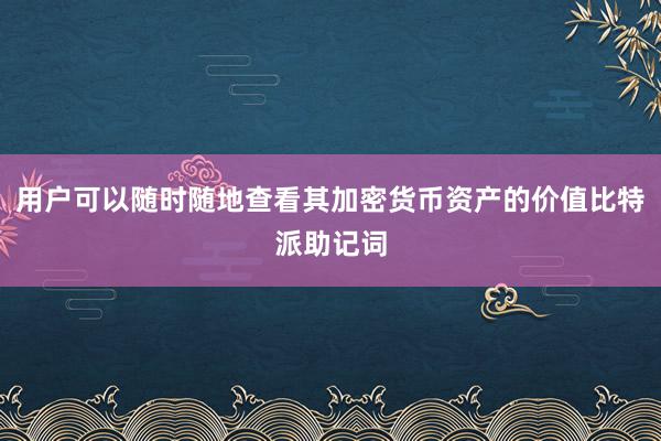 用户可以随时随地查看其加密货币资产的价值比特派助记词