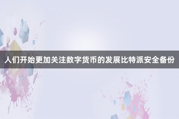 人们开始更加关注数字货币的发展比特派安全备份