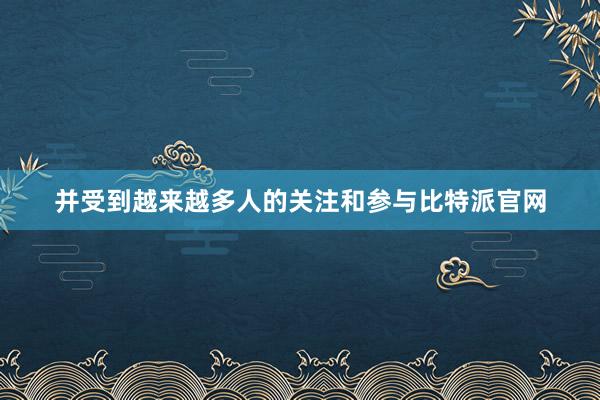 并受到越来越多人的关注和参与比特派官网