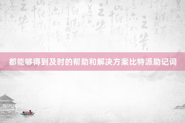 都能够得到及时的帮助和解决方案比特派助记词