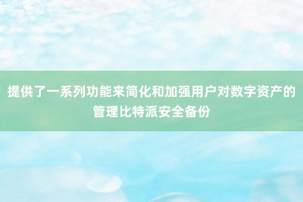 提供了一系列功能来简化和加强用户对数字资产的管理比特派安全备份