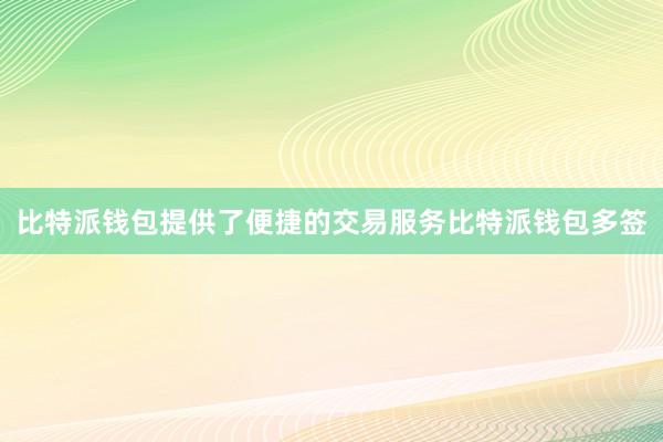 比特派钱包提供了便捷的交易服务比特派钱包多签