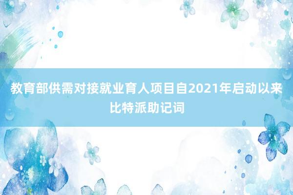 教育部供需对接就业育人项目自2021年启动以来比特派助记词