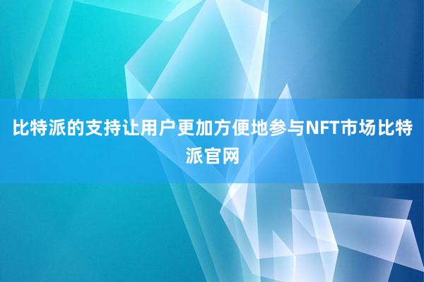 比特派的支持让用户更加方便地参与NFT市场比特派官网