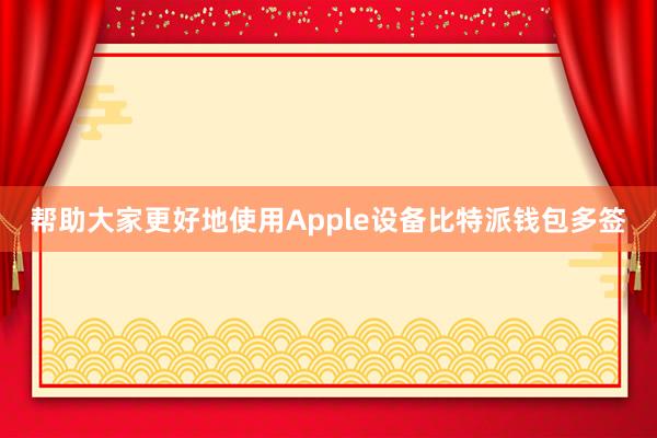 帮助大家更好地使用Apple设备比特派钱包多签