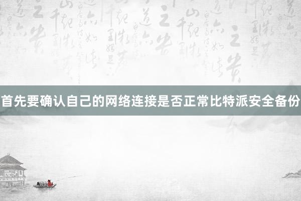 首先要确认自己的网络连接是否正常比特派安全备份