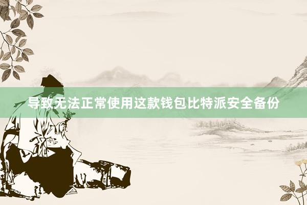 导致无法正常使用这款钱包比特派安全备份