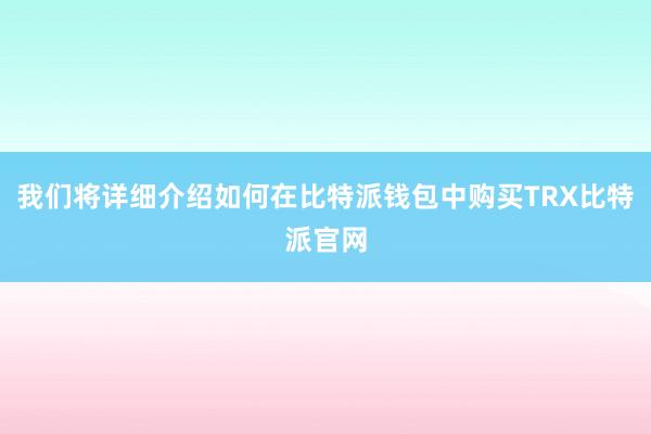 我们将详细介绍如何在比特派钱包中购买TRX比特派官网