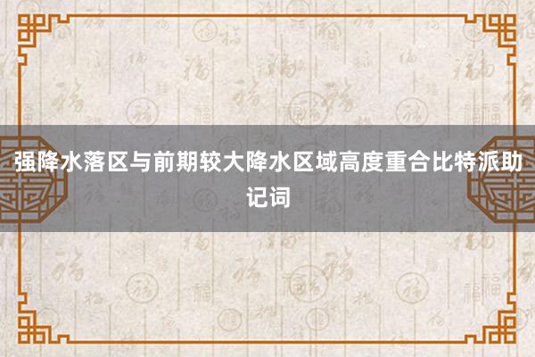 强降水落区与前期较大降水区域高度重合比特派助记词