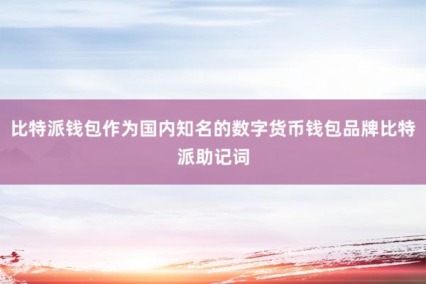 比特派钱包作为国内知名的数字货币钱包品牌比特派助记词