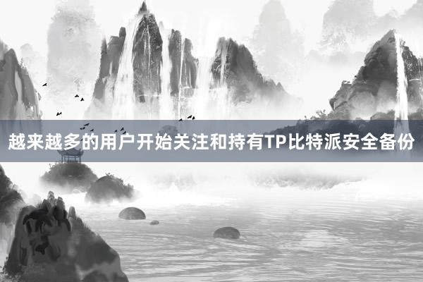 越来越多的用户开始关注和持有TP比特派安全备份