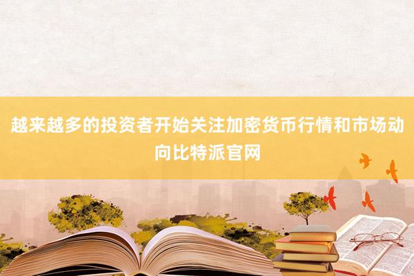 越来越多的投资者开始关注加密货币行情和市场动向比特派官网