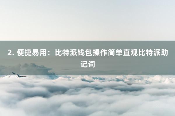 2. 便捷易用：比特派钱包操作简单直观比特派助记词