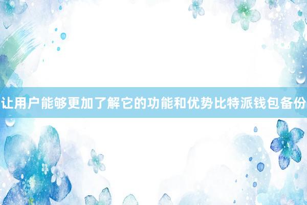 让用户能够更加了解它的功能和优势比特派钱包备份