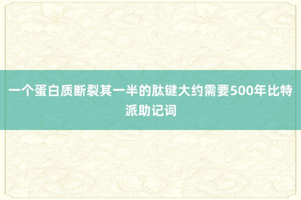 一个蛋白质断裂其一半的肽键大约需要500年比特派助记词