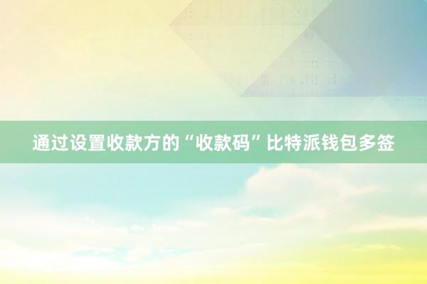 通过设置收款方的“收款码”比特派钱包多签