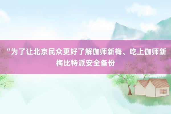 “为了让北京民众更好了解伽师新梅、吃上伽师新梅比特派安全备份