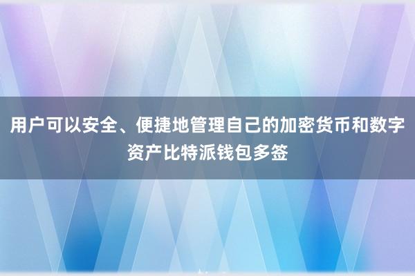 用户可以安全、便捷地管理自己的加密货币和数字资产比特派钱包多签