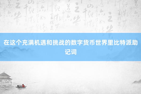 在这个充满机遇和挑战的数字货币世界里比特派助记词