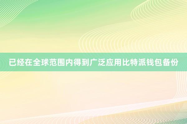 已经在全球范围内得到广泛应用比特派钱包备份