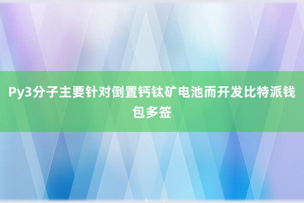 Py3分子主要针对倒置钙钛矿电池而开发比特派钱包多签