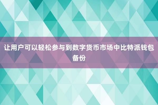 让用户可以轻松参与到数字货币市场中比特派钱包备份