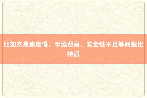 比如交易速度慢、手续费高、安全性不足等问题比特派