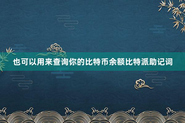 也可以用来查询你的比特币余额比特派助记词