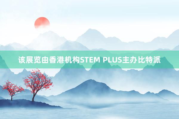 该展览由香港机构STEM PLUS主办比特派