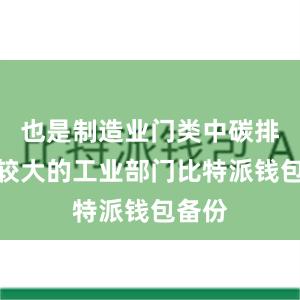 也是制造业门类中碳排放量较大的工业部门比特派钱包备份