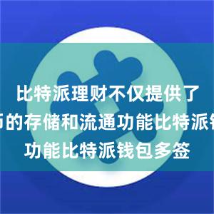 比特派理财不仅提供了数字货币的存储和流通功能比特派钱包多签