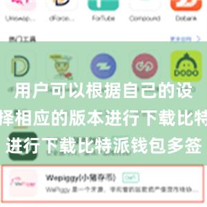 用户可以根据自己的设备类型选择相应的版本进行下载比特派钱包多签