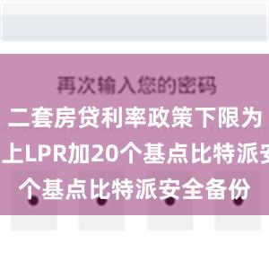 二套房贷利率政策下限为5年期以上LPR加20个基点比特派安全备份