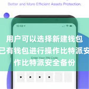 用户可以选择新建钱包或导入已有钱包进行操作比特派安全备份